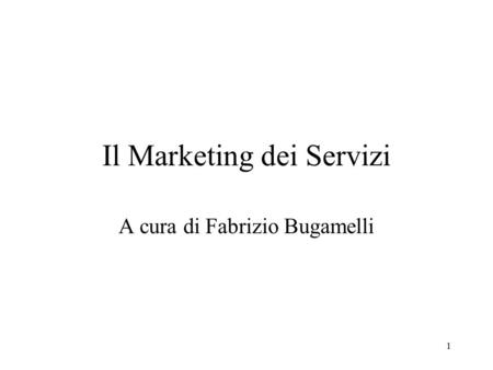 1 Il Marketing dei Servizi A cura di Fabrizio Bugamelli.
