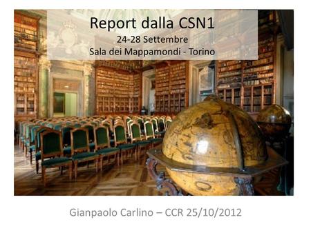Report dalla CSN1 24-28 Settembre Sala dei Mappamondi - Torino Gianpaolo Carlino – CCR 25/10/2012.