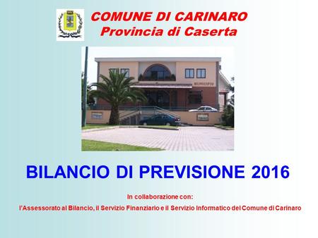 BILANCIO DI PREVISIONE 2016 COMUNE DI CARINARO Provincia di Caserta In collaborazione con: l’Assessorato al Bilancio, il Servizio Finanziario e il Servizio.