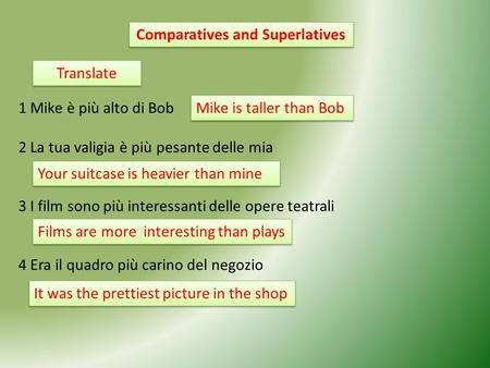 Comparatives and Superlatives Translate 1 Mike è più alto di Bob 2 La tua valigia è più pesante delle mia 3 I film sono più interessanti delle opere teatrali.