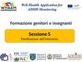 Formazione genitori e insegnanti Web Health Application for ADHD Monitoring Sessione 5 Pianificazione dell’intervento.