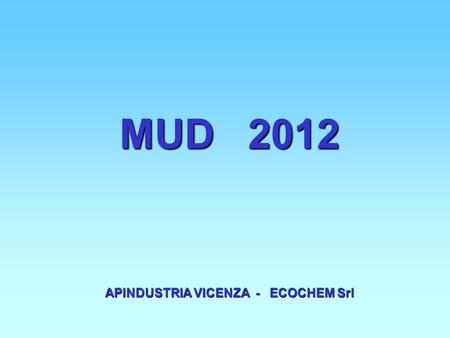 MUD 2012 APINDUSTRIA VICENZA - ECOCHEM Srl. Per la denuncia dei rifiuti prodotti nel 2011 la Circolare del Ministero dell’Ambiente e della Tutela del.