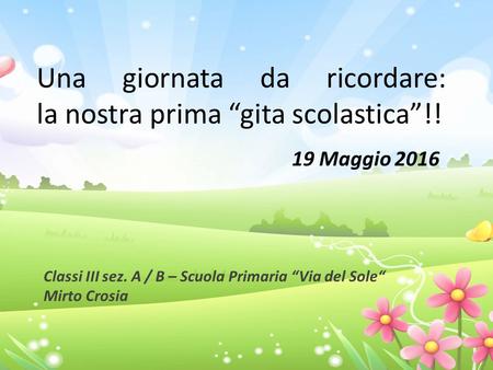 Una giornata da ricordare: la nostra prima “gita scolastica”!! 19 Maggio 2016 Classi III sez. A / B – Scuola Primaria “Via del Sole“ Mirto Crosia.