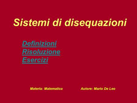 Sistemi di disequazioni Definizioni Risoluzione Esercizi Materia: Matematica Autore: Mario De Leo.