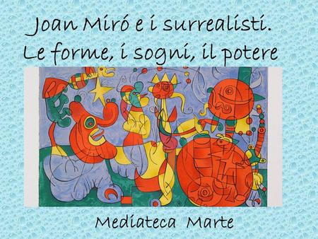 Joan Miró e i surrealisti. Le forme, i sogni, il potere Mediateca Marte.