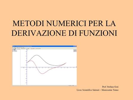 METODI NUMERICI PER LA DERIVAZIONE DI FUNZIONI Prof. Stefano Gori Liceo Scientifico Salutati – Montecatini Terme.