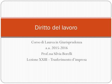 Corso di Laurea in Giurisprudenza a.a. 2015-2016 Prof.ssa Silvia Borelli Lezione XXIII – Trasferimento d’impresa Diritto del lavoro.