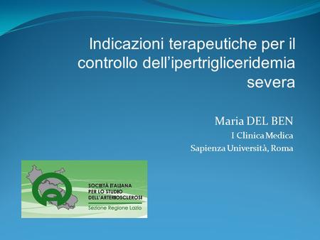 Maria DEL BEN I Clinica Medica Sapienza Università, Roma Indicazioni terapeutiche per il controllo dell’ipertrigliceridemia severa.