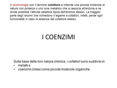 I COENZIMI Sulla base della loro natura chimica, i cofattori sono suddivisi in metalli e coenzimi (intesi come piccole molecole organiche In enzimologia.