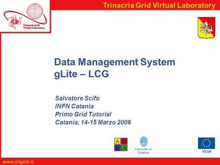 FESR www.trigrid.it Trinacria Grid Virtual Laboratory University of Coimbra Data Management System gLite – LCG Salvatore Scifo INFN Catania Primo Grid.