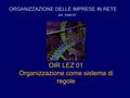 ORGANIZZAZIONE DELLE IMPRESE IN RETE AA. 2006-07 OIR LEZ 01 Organizzazione come sistema di regole.