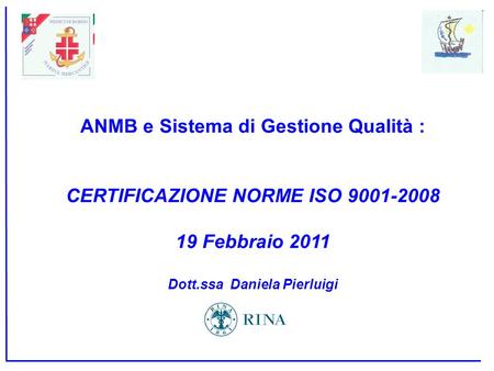 ANMB e Sistema di Gestione Qualità : CERTIFICAZIONE NORME ISO 9001-2008 19 Febbraio 2011 Dott.ssa Daniela Pierluigi.