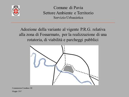 Comune di Pavia Settore Ambiente e Territorio Servizio Urbanistica Adozione della variante al vigente P.R.G. relativa alla zona di Fossarmato, per la realizzazione.