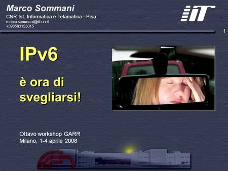 1 IPv6 è ora di svegliarsi! Ottavo workshop GARR Milano, 1-4 aprile 2008 Marco Sommani CNR Ist. Informatica e Telamatica - Pisa