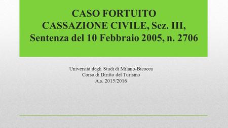 CASO FORTUITO CASSAZIONE CIVILE, Sez. III, Sentenza del 10 Febbraio 2005, n. 2706 Università degli Studi di Milano-Bicocca Corso di Diritto del Turismo.