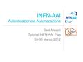 INFN-AAI Autenticazione e Autorizzazione Dael Maselli Tutorial INFN-AAI Plus 26-30 Marzo 2012.