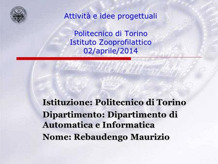 Attività e idee progettuali Politecnico di Torino Istituto Zooprofilattico 02/aprile/2014 Istituzione: Politecnico di Torino Dipartimento: Dipartimento.