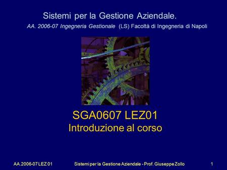AA.2006-07 LEZ 01Sistemi per la Gestione Aziendale - Prof. Giuseppe Zollo1 Sistemi per la Gestione Aziendale. AA. 2006-07 Ingegneria Gestionale (LS) Facoltà.