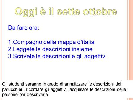 Da fare ora: 1.Compagno della mappa d’italia 2.Leggete le descrizioni insieme 3.Scrivete le descrizioni e gli aggettivi Gli studenti saranno in grado di.