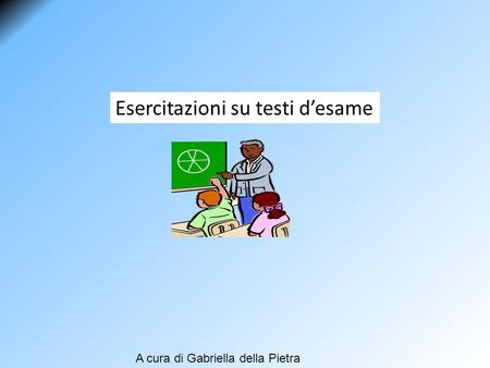 Esercitazioni su testi d’esame A cura di Gabriella della Pietra.
