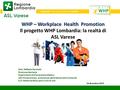 Aziende che promuovono Salute A cura di M.A. Bianchi WHP – Workplace Health Promotion Il progetto WHP Lombardia: la realtà di ASL Varese Dott. Raffaele.