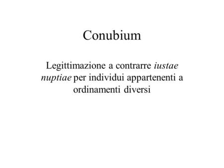 Conubium Legittimazione a contrarre iustae nuptiae per individui appartenenti a ordinamenti diversi.