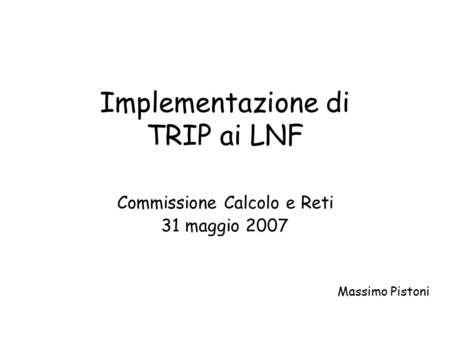 Implementazione di TRIP ai LNF Commissione Calcolo e Reti 31 maggio 2007 Massimo Pistoni.