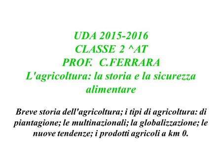 UDA 2015-2016 CLASSE 2 ^AT PROF. C.FERRARA L'agricoltura: la storia e la sicurezza alimentare Breve storia dell'agricoltura; i tipi di agricoltura: