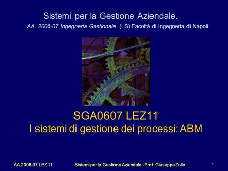 AA.2006-07 LEZ 11Sistemi per la Gestione Aziendale - Prof. Giuseppe Zollo1 Sistemi per la Gestione Aziendale. AA. 2006-07 Ingegneria Gestionale (LS) Facoltà.