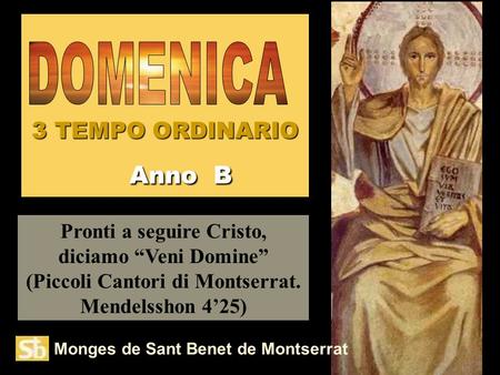 3 TEMPO ORDINARIO Anno B Monges de Sant Benet de Montserrat Pronti a seguire Cristo, diciamo “Veni Domine” (Piccoli Cantori di Montserrat. Mendelsshon.