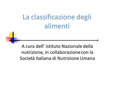 La classificazione degli alimenti A cura dell’ istituto Nazionale della nutrizione, in collaborazione con la Società Italiana di Nutrizione Umana.