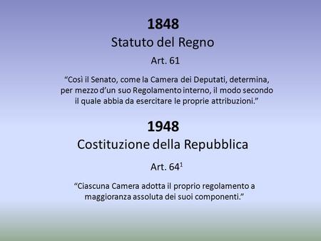 1848 Statuto del Regno 1948 Costituzione della Repubblica Art. 61 “Così il Senato, come la Camera dei Deputati, determina, per mezzo d’un suo Regolamento.