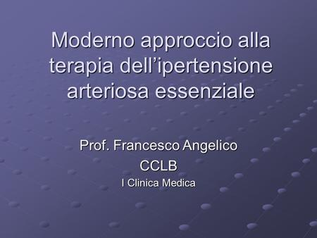 Moderno approccio alla terapia dell’ipertensione arteriosa essenziale Prof. Francesco Angelico CCLB I Clinica Medica.