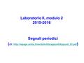 Laboratorio II, modulo 2 2015-2016 Segnali periodici ( cfr.  )http://wpage.unina.it/verdoliv/tds/appunti/Appunti_03.pdf.