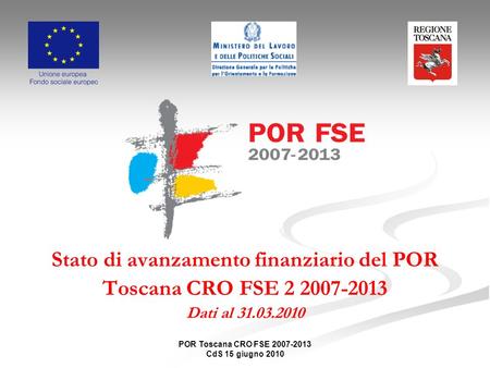 POR Toscana CRO FSE 2007-2013 CdS 15 giugno 2010 Stato di avanzamento finanziario del POR Toscana CRO FSE 2 2007-2013 Dati al 31.03.2010.