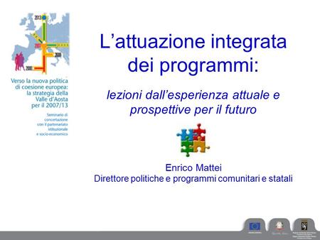 L’attuazione integrata dei programmi: lezioni dall’esperienza attuale e prospettive per il futuro Enrico Mattei Direttore politiche e programmi comunitari.