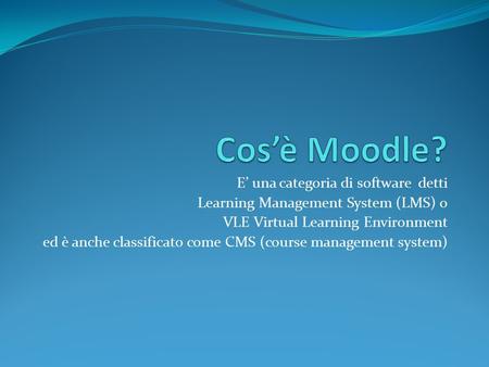 E’ una categoria di software detti Learning Management System (LMS) o VLE Virtual Learning Environment ed è anche classificato come CMS (course management.