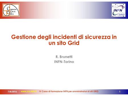 Www.ccr.infn.it IV Corso di formazione INFN per amministratori di siti GRID Gestione degli incidenti di sicurezza in un sito Grid R. Brunetti INFN-Torino.