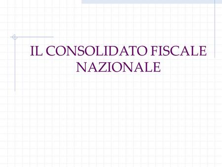 IL CONSOLIDATO FISCALE NAZIONALE. Il consolidato fiscale L'introduzione della tassazione dei gruppi di imprese concretizza il naturale riconoscimento.