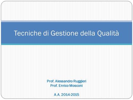 Tecniche di Gestione della Qualità Prof. Alessandro Ruggieri Prof. Enrico Mosconi A.A. 2014-2015.