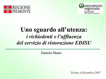 Uno sguardo all’utenza: i richiedenti e l’affluenza del servizio di ristorazione EDISU Torino, 4 Dicembre 2007 Daniela Musto.