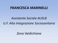 FRANCESCA MARINELLI Assistente Sociale AUSL8 U.F. Alta Integrazione Sociosanitaria Zona Valdichiana.