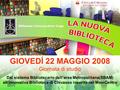 GIOVEDÍ 22 MAGGIO 2008 Giornata di studio Dal sistema Bibliotecario dell’area Metropolitana(SBAM) all’innovativa Biblioteca di Chivasso inserita nel MoviCentro.