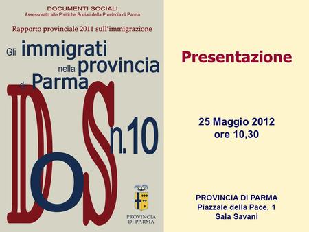 Presentazione 25 Maggio 2012 ore 10,30 PROVINCIA DI PARMA Piazzale della Pace, 1 Sala Savani.