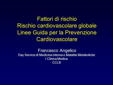 Fattori di rischio Rischio cardiovascolare globale Linee Guida per la Prevenzione Cardiovascolare Francesco Angelico Day Service di Medicina Interna e.