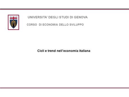 Cicli e trend nell’economia italiana UNIVERSITA’ DEGLI STUDI DI GENOVA CORSO DI ECONOMIA DELLO SVILUPPO.
