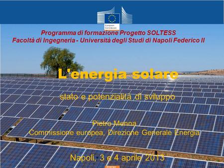 Energy L'energia solare Napoli, 3 e 4 aprile 2013 Pietro Menna Commissione europea, Direzione Generale Energia stato e potenzialità di sviluppo Programma.