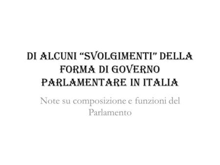 Di alcuni “svolgimenti” della forma di governo parlamentare in Italia Note su composizione e funzioni del Parlamento.