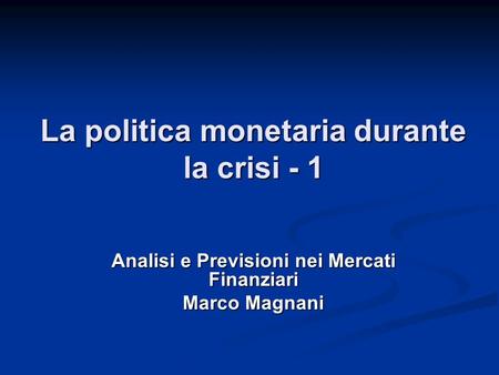 La politica monetaria durante la crisi - 1 Analisi e Previsioni nei Mercati Finanziari Marco Magnani.