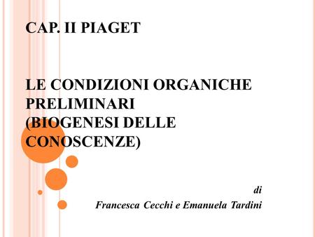 CAP. II PIAGET LE CONDIZIONI ORGANICHE PRELIMINARI (BIOGENESI DELLE CONOSCENZE) di Francesca Cecchi e Emanuela Tardini.